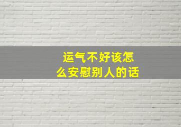 运气不好该怎么安慰别人的话