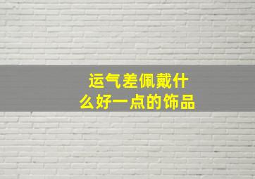 运气差佩戴什么好一点的饰品