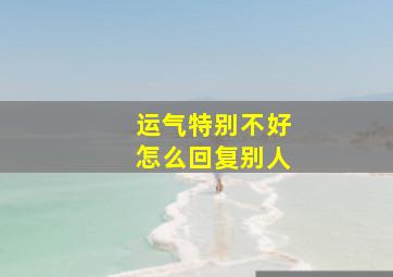 运气特别不好怎么回复别人