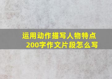 运用动作描写人物特点200字作文片段怎么写