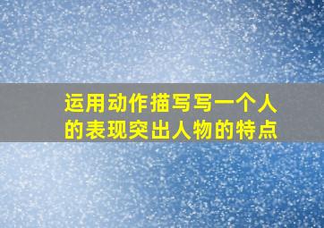 运用动作描写写一个人的表现突出人物的特点