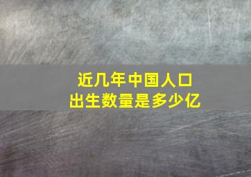 近几年中国人口出生数量是多少亿