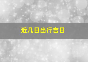 近几日出行吉日