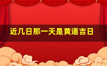 近几日那一天是黄道吉日