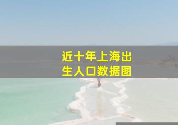 近十年上海出生人口数据图