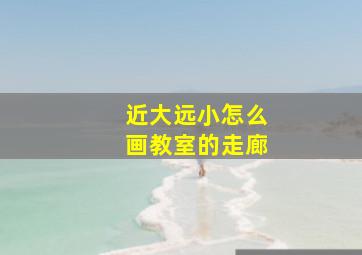 近大远小怎么画教室的走廊