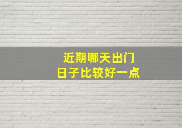 近期哪天出门日子比较好一点