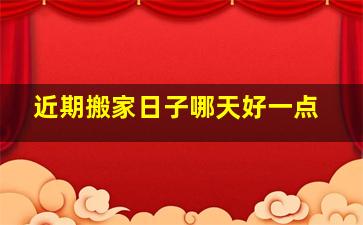 近期搬家日子哪天好一点