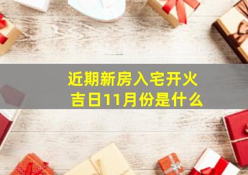 近期新房入宅开火吉日11月份是什么