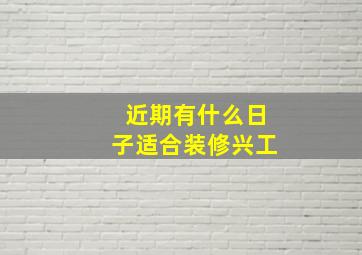 近期有什么日子适合装修兴工