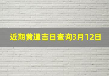 近期黄道吉日查询3月12日