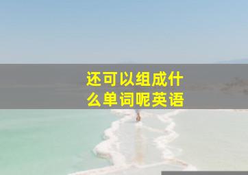 还可以组成什么单词呢英语