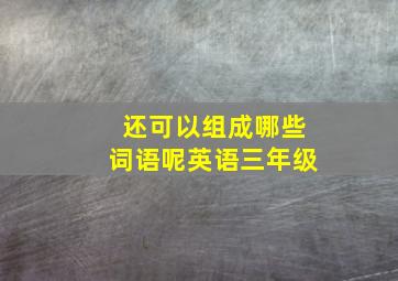 还可以组成哪些词语呢英语三年级