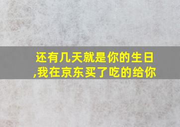 还有几天就是你的生日,我在京东买了吃的给你