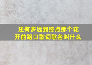 还有多远到终点那个花开的路口歌词歌名叫什么