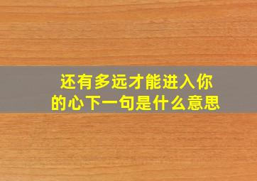 还有多远才能进入你的心下一句是什么意思