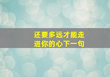 还要多远才能走进你的心下一句