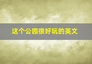 这个公园很好玩的英文