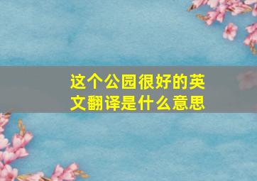 这个公园很好的英文翻译是什么意思