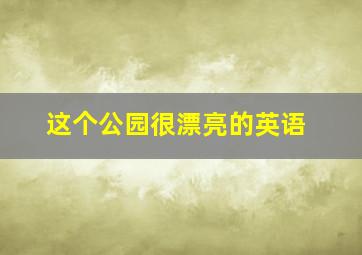 这个公园很漂亮的英语