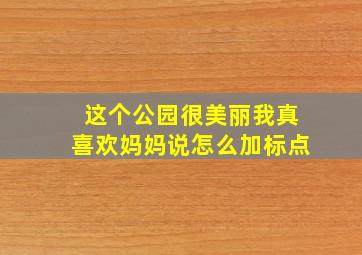 这个公园很美丽我真喜欢妈妈说怎么加标点