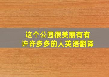 这个公园很美丽有有许许多多的人英语翻译