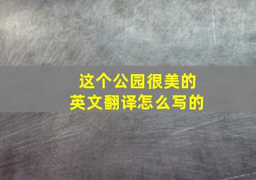 这个公园很美的英文翻译怎么写的