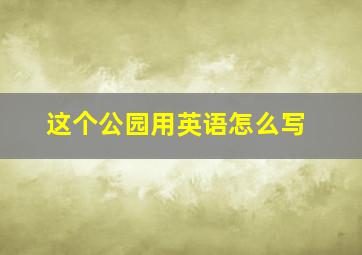 这个公园用英语怎么写