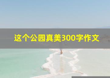 这个公园真美300字作文