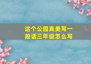 这个公园真美写一段话三年级怎么写