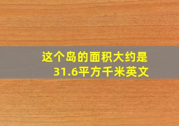 这个岛的面积大约是31.6平方千米英文