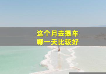 这个月去提车哪一天比较好