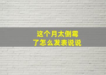 这个月太倒霉了怎么发表说说