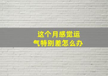 这个月感觉运气特别差怎么办