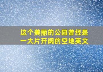 这个美丽的公园曾经是一大片开阔的空地英文