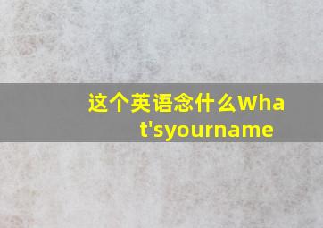 这个英语念什么What'syourname