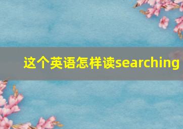 这个英语怎样读searching