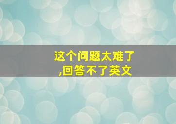 这个问题太难了,回答不了英文