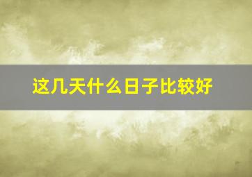 这几天什么日子比较好