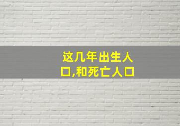 这几年出生人口,和死亡人口