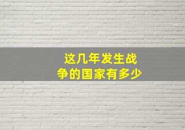 这几年发生战争的国家有多少