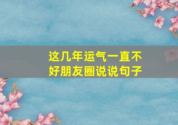 这几年运气一直不好朋友圈说说句子