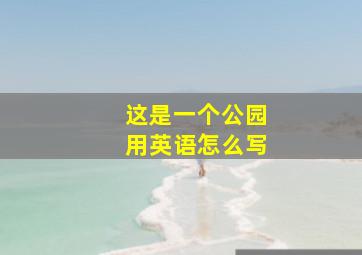 这是一个公园用英语怎么写