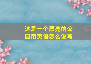 这是一个漂亮的公园用英语怎么说写