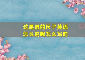 这是谁的尺子英语怎么说呢怎么写的