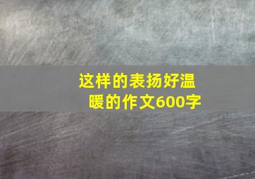 这样的表扬好温暖的作文600字