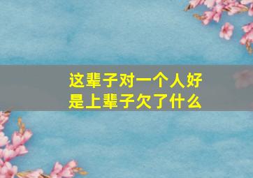 这辈子对一个人好是上辈子欠了什么