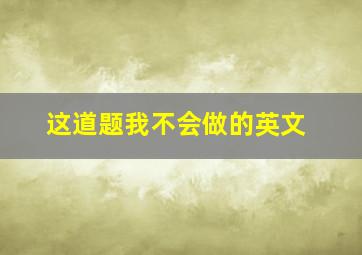 这道题我不会做的英文