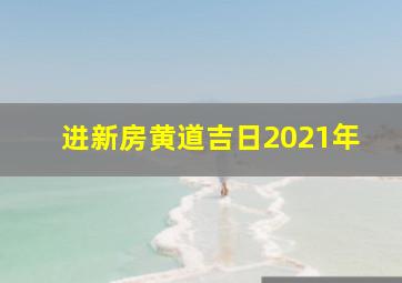 进新房黄道吉日2021年