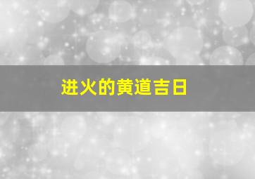 进火的黄道吉日